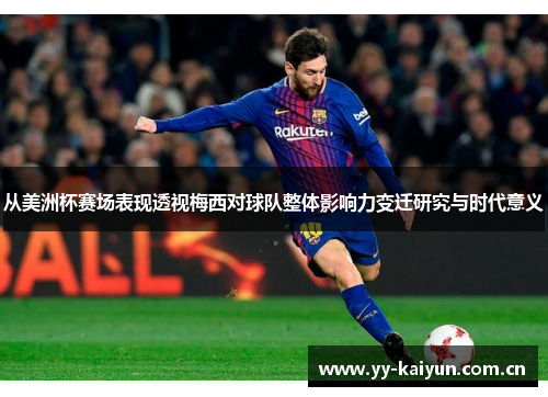 从美洲杯赛场表现透视梅西对球队整体影响力变迁研究与时代意义 从美洲杯赛场表现透视梅西对球队整体影响力变迁研究与时代意义